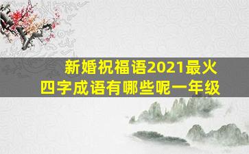 新婚祝福语2021最火四字成语有哪些呢一年级