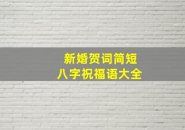 新婚贺词简短八字祝福语大全