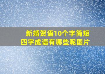 新婚贺语10个字简短四字成语有哪些呢图片