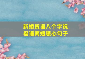 新婚贺语八个字祝福语简短暖心句子