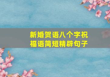 新婚贺语八个字祝福语简短精辟句子