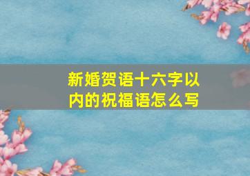 新婚贺语十六字以内的祝福语怎么写