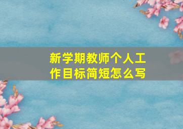 新学期教师个人工作目标简短怎么写