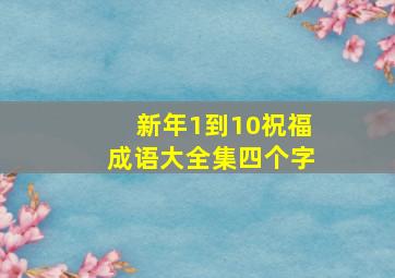 新年1到10祝福成语大全集四个字