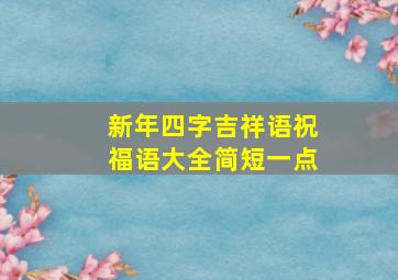 新年四字吉祥语祝福语大全简短一点