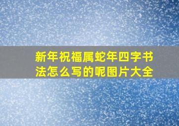 新年祝福属蛇年四字书法怎么写的呢图片大全