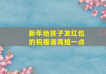 新年给孩子发红包的祝福语简短一点