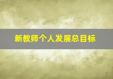 新教师个人发展总目标