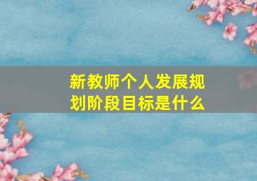 新教师个人发展规划阶段目标是什么