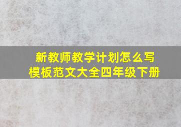 新教师教学计划怎么写模板范文大全四年级下册