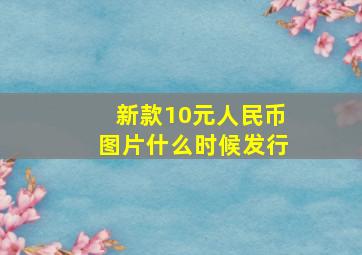 新款10元人民币图片什么时候发行