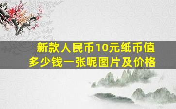 新款人民币10元纸币值多少钱一张呢图片及价格