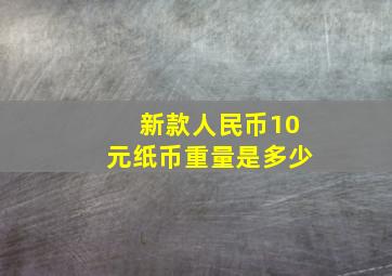 新款人民币10元纸币重量是多少