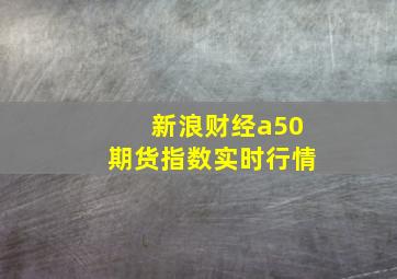 新浪财经a50期货指数实时行情