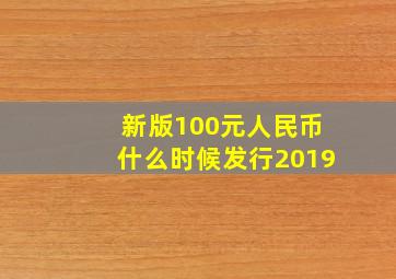 新版100元人民币什么时候发行2019