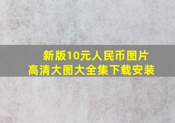 新版10元人民币图片高清大图大全集下载安装