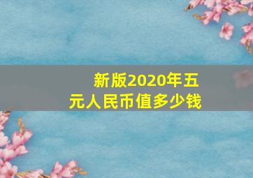 新版2020年五元人民币值多少钱