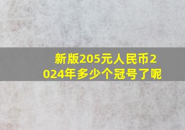 新版205元人民币2024年多少个冠号了呢