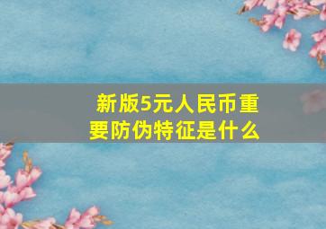 新版5元人民币重要防伪特征是什么