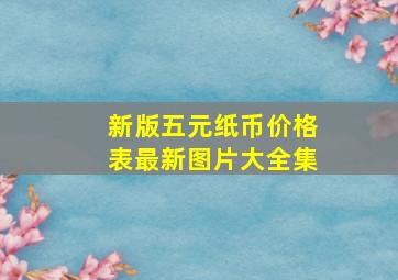 新版五元纸币价格表最新图片大全集