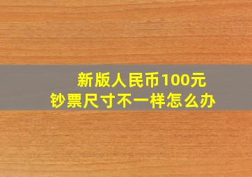 新版人民币100元钞票尺寸不一样怎么办