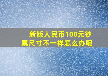 新版人民币100元钞票尺寸不一样怎么办呢