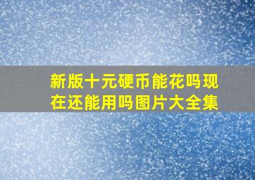 新版十元硬币能花吗现在还能用吗图片大全集