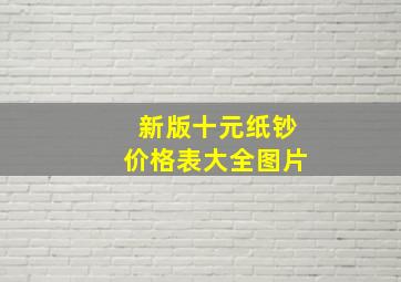 新版十元纸钞价格表大全图片