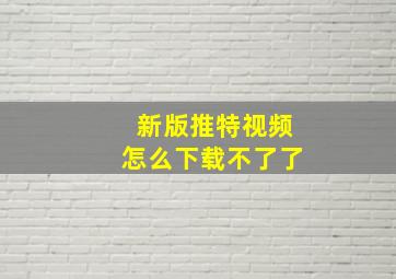 新版推特视频怎么下载不了了