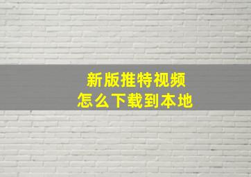 新版推特视频怎么下载到本地