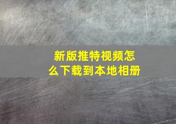 新版推特视频怎么下载到本地相册