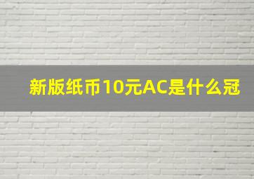 新版纸币10元AC是什么冠