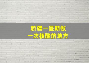 新疆一星期做一次核酸的地方