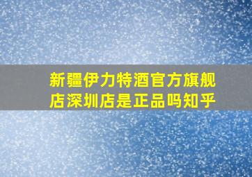 新疆伊力特酒官方旗舰店深圳店是正品吗知乎