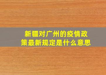 新疆对广州的疫情政策最新规定是什么意思