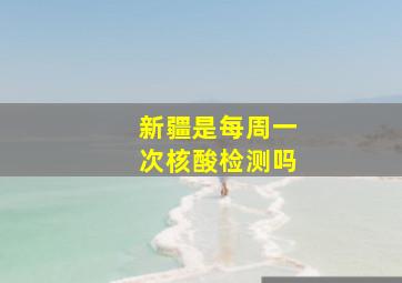 新疆是每周一次核酸检测吗