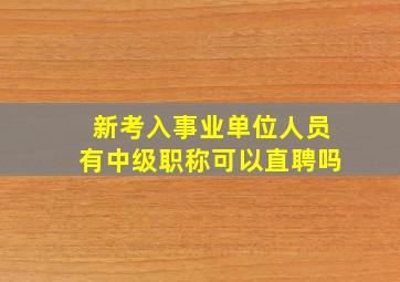 新考入事业单位人员有中级职称可以直聘吗