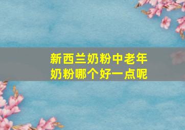 新西兰奶粉中老年奶粉哪个好一点呢