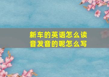 新车的英语怎么读音发音的呢怎么写