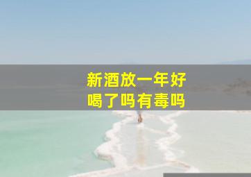 新酒放一年好喝了吗有毒吗