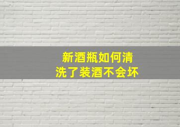 新酒瓶如何清洗了装酒不会坏