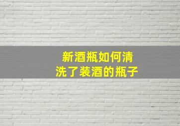 新酒瓶如何清洗了装酒的瓶子