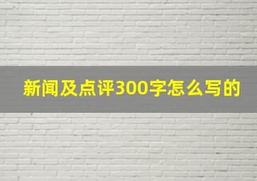 新闻及点评300字怎么写的