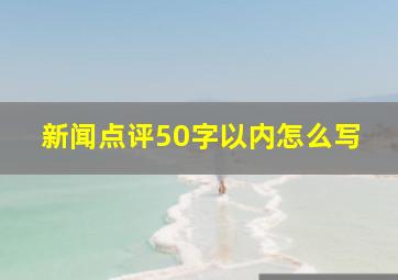 新闻点评50字以内怎么写