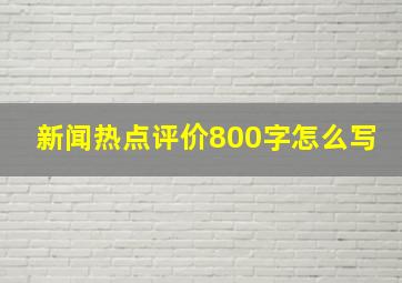 新闻热点评价800字怎么写