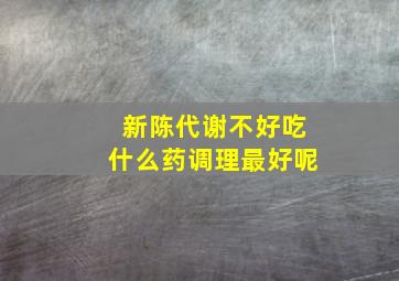 新陈代谢不好吃什么药调理最好呢