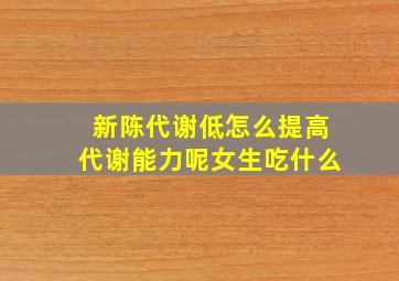 新陈代谢低怎么提高代谢能力呢女生吃什么