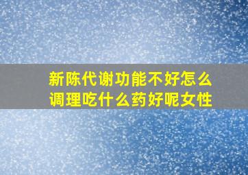 新陈代谢功能不好怎么调理吃什么药好呢女性