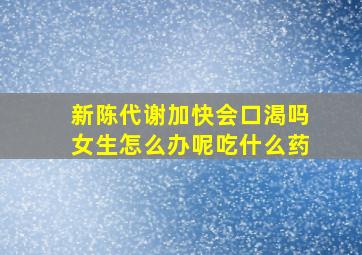 新陈代谢加快会口渴吗女生怎么办呢吃什么药