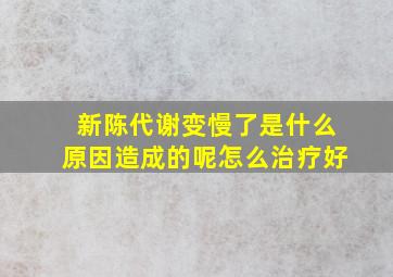 新陈代谢变慢了是什么原因造成的呢怎么治疗好